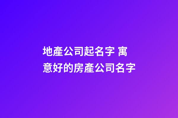 地產公司起名字 寓意好的房產公司名字-第1張-公司起名-玄機派